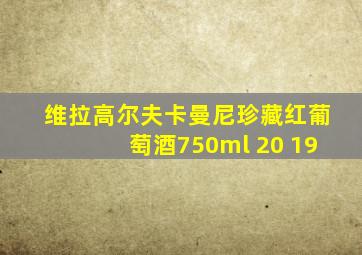 维拉高尔夫卡曼尼珍藏红葡萄酒750ml 20 19